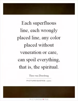 Each superfluous line, each wrongly placed line, any color placed without veneration or care, can spoil everything, that is, the spiritual Picture Quote #1