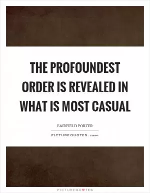 The profoundest order is revealed in what is most casual Picture Quote #1