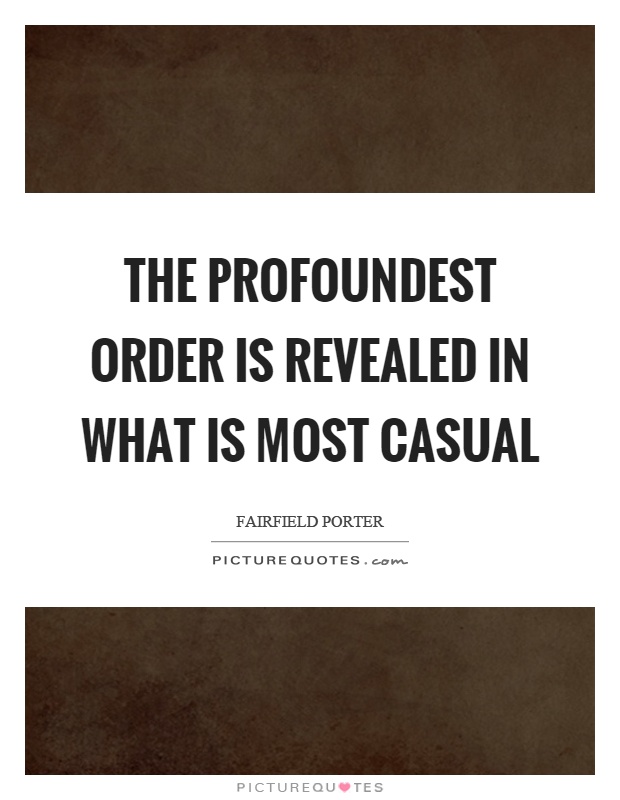 The profoundest order is revealed in what is most casual Picture Quote #1