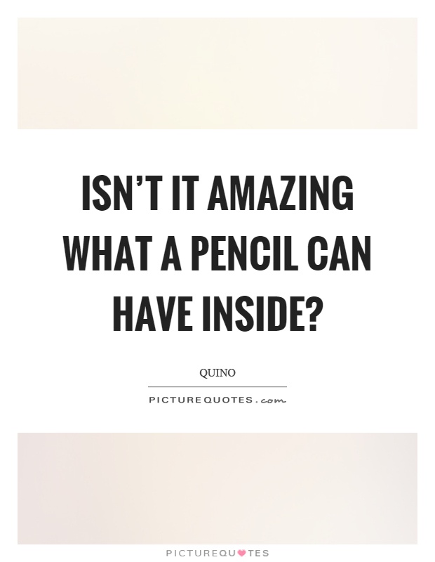 Isn't it amazing what a pencil can have inside? Picture Quote #1