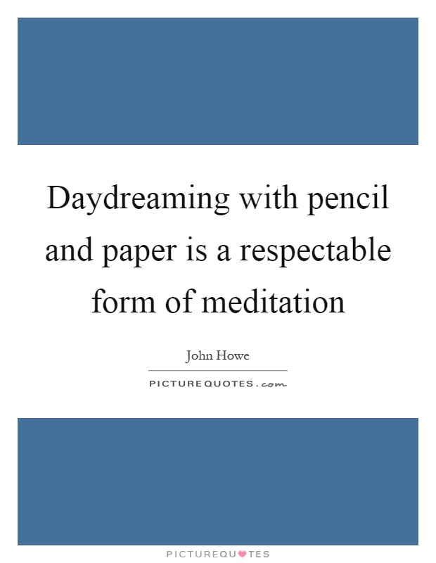 Daydreaming with pencil and paper is a respectable form of meditation Picture Quote #1