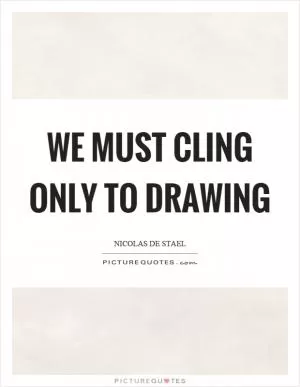 We must cling only to drawing Picture Quote #1