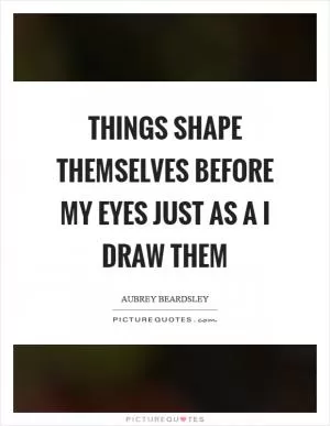 Things shape themselves before my eyes just as a I draw them Picture Quote #1