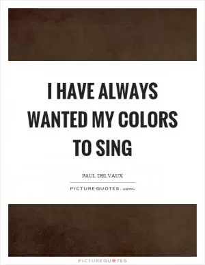 I have always wanted my colors to sing Picture Quote #1