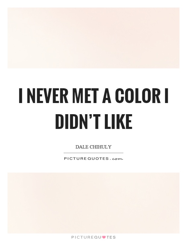 I never met a color I didn’t like Picture Quote #1
