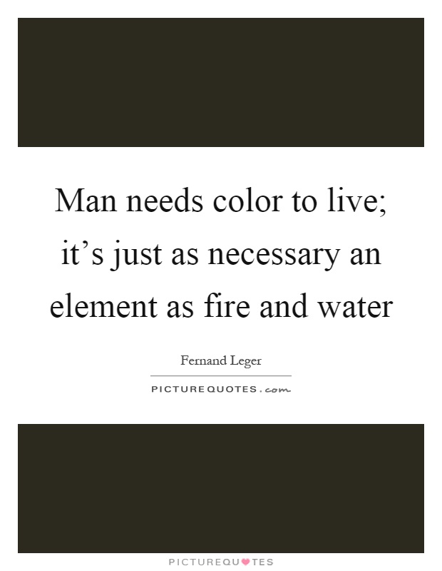 Man needs color to live; it's just as necessary an element as fire and water Picture Quote #1
