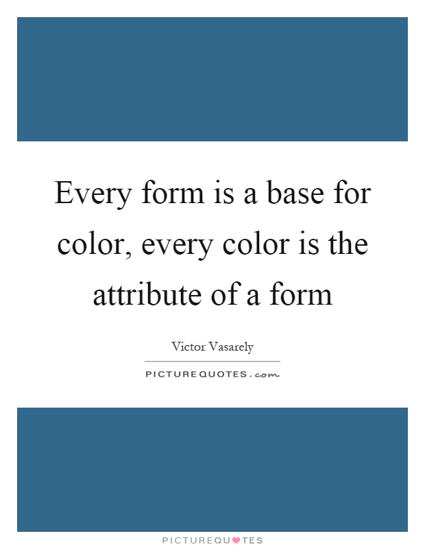 Every form is a base for color, every color is the attribute of a form Picture Quote #1