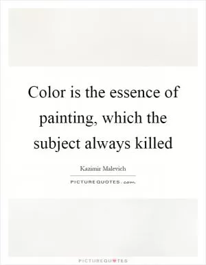 Color is the essence of painting, which the subject always killed Picture Quote #1