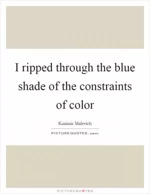I ripped through the blue shade of the constraints of color Picture Quote #1