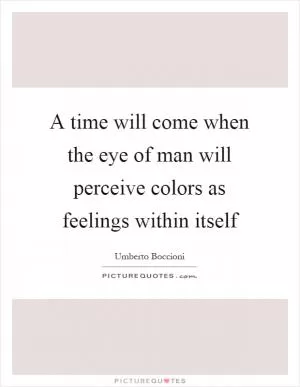 A time will come when the eye of man will perceive colors as feelings within itself Picture Quote #1