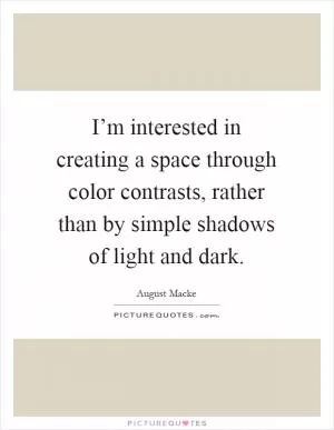 I’m interested in creating a space through color contrasts, rather than by simple shadows of light and dark Picture Quote #1