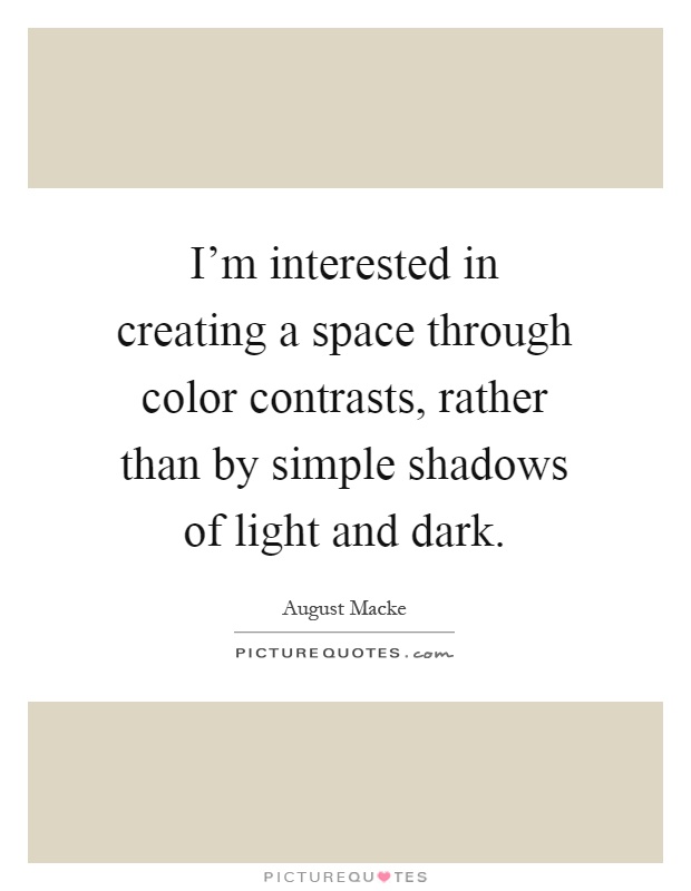 I'm interested in creating a space through color contrasts, rather than by simple shadows of light and dark Picture Quote #1