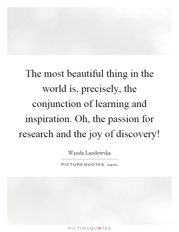 The most beautiful thing in the world is, precisely, the conjunction of learning and inspiration. Oh, the passion for research and the joy of discovery! Picture Quote #1