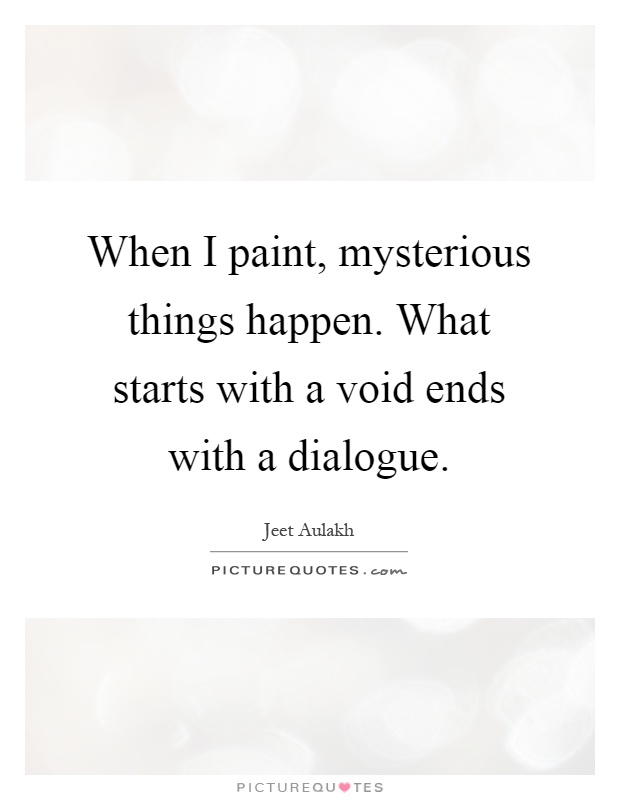 When I paint, mysterious things happen. What starts with a void ends with a dialogue Picture Quote #1