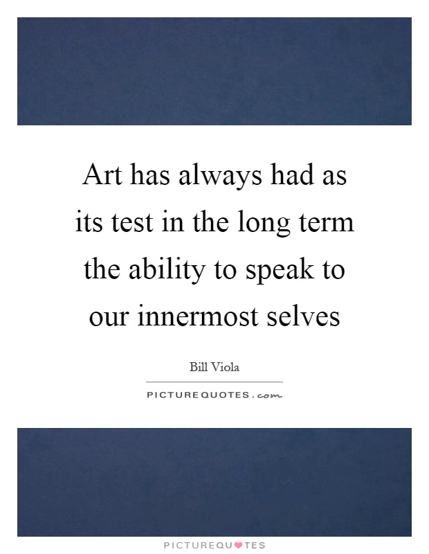 Art has always had as its test in the long term the ability to speak to our innermost selves Picture Quote #1