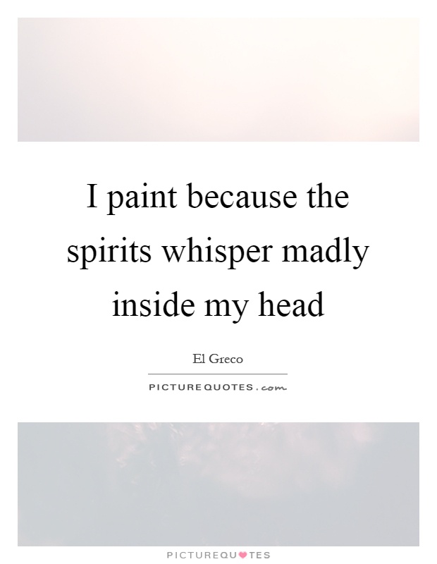 I paint because the spirits whisper madly inside my head Picture Quote #1