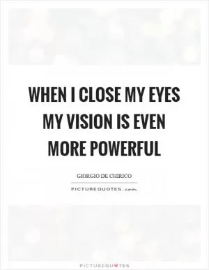 When I close my eyes my vision is even more powerful Picture Quote #1