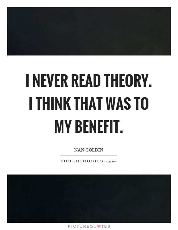 I never read theory. I think that was to my benefit Picture Quote #1