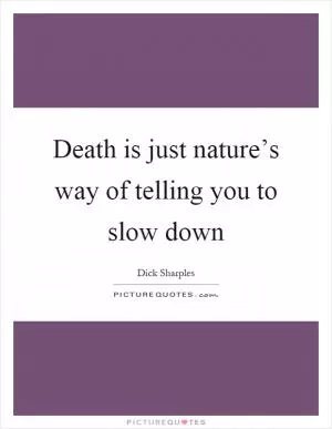 Death is just nature’s way of telling you to slow down Picture Quote #1