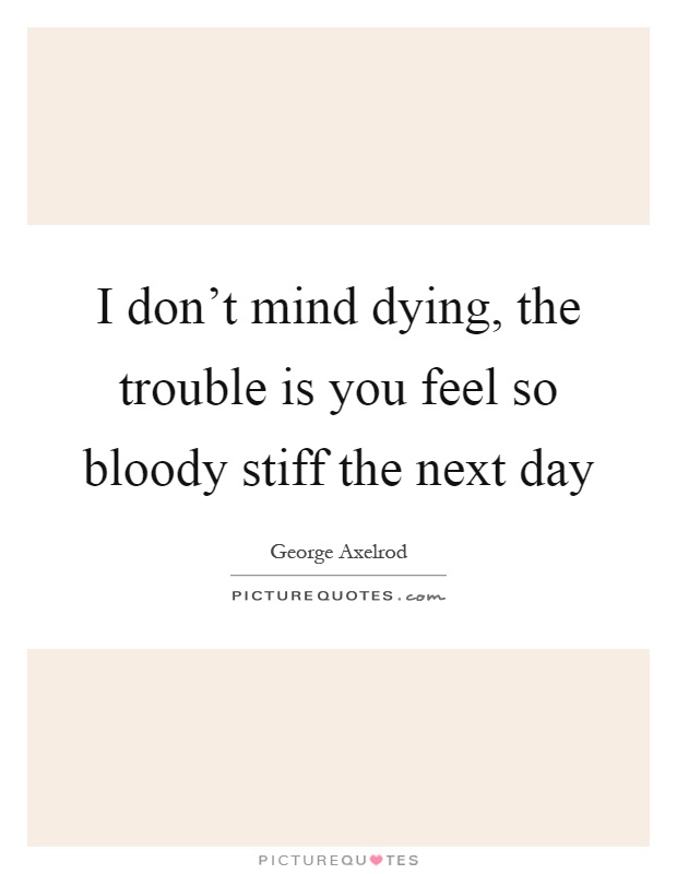 I don't mind dying, the trouble is you feel so bloody stiff the next day Picture Quote #1