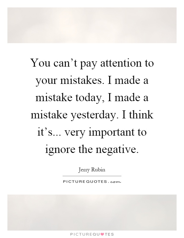 You can't pay attention to your mistakes. I made a mistake today, I made a mistake yesterday. I think it's... very important to ignore the negative Picture Quote #1
