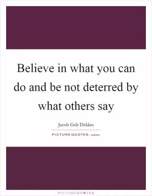 Believe in what you can do and be not deterred by what others say Picture Quote #1