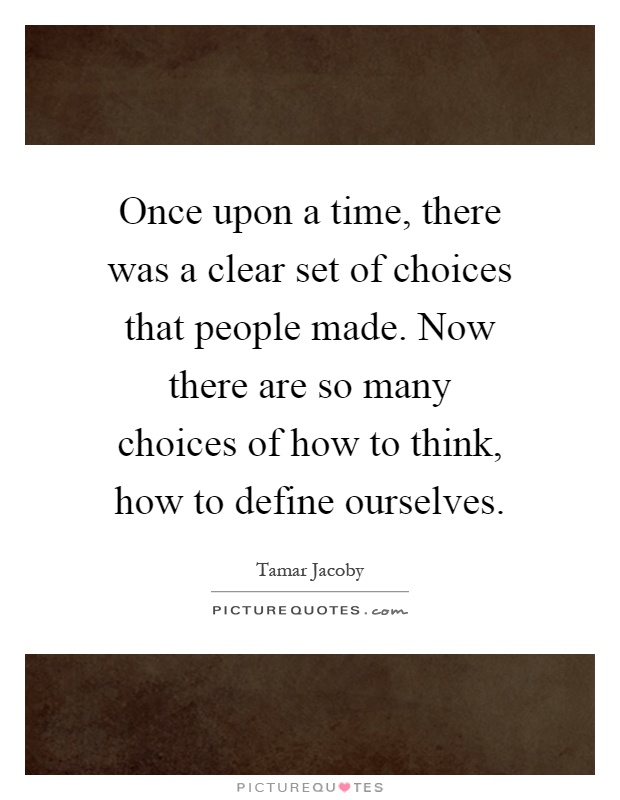Once upon a time, there was a clear set of choices that people made. Now there are so many choices of how to think, how to define ourselves Picture Quote #1