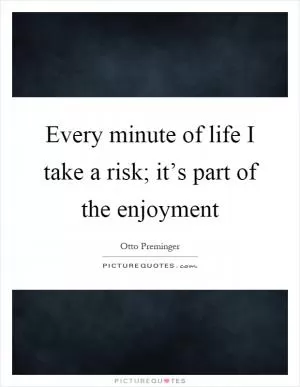 Every minute of life I take a risk; it’s part of the enjoyment Picture Quote #1