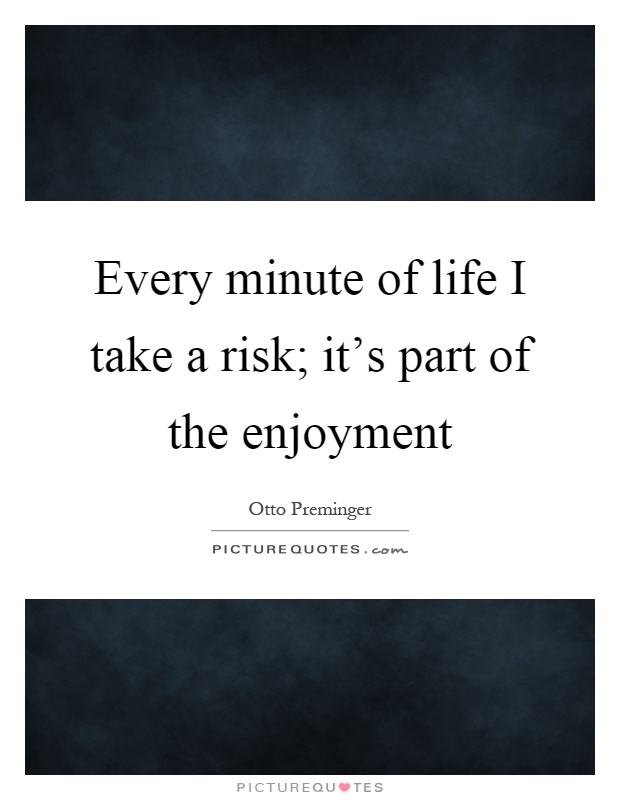 Every minute of life I take a risk; it's part of the enjoyment Picture Quote #1