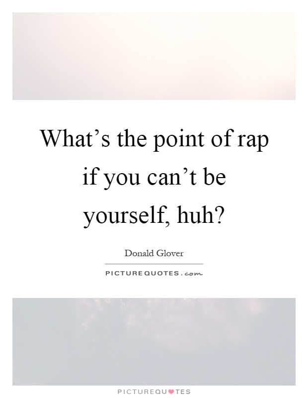 What's the point of rap if you can't be yourself, huh? Picture Quote #1