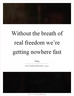 Without the breath of real freedom we’re getting nowhere fast Picture Quote #1