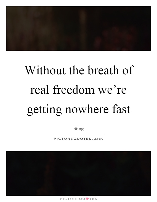Without the breath of real freedom we're getting nowhere fast Picture Quote #1