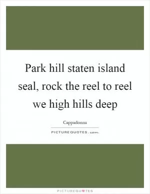 Park hill staten island seal, rock the reel to reel we high hills deep Picture Quote #1