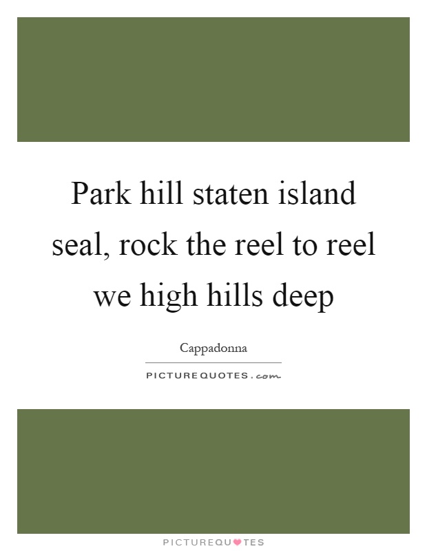 Park hill staten island seal, rock the reel to reel we high hills deep Picture Quote #1