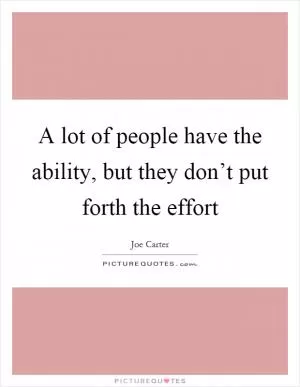 A lot of people have the ability, but they don’t put forth the effort Picture Quote #1