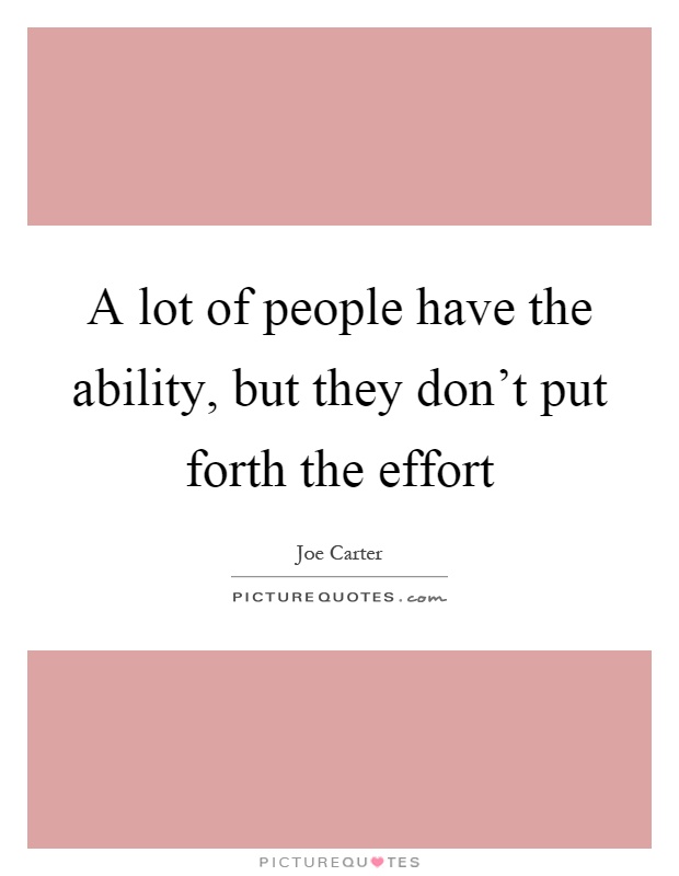 A lot of people have the ability, but they don't put forth the effort Picture Quote #1