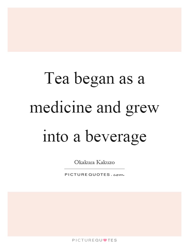 Tea began as a medicine and grew into a beverage Picture Quote #1