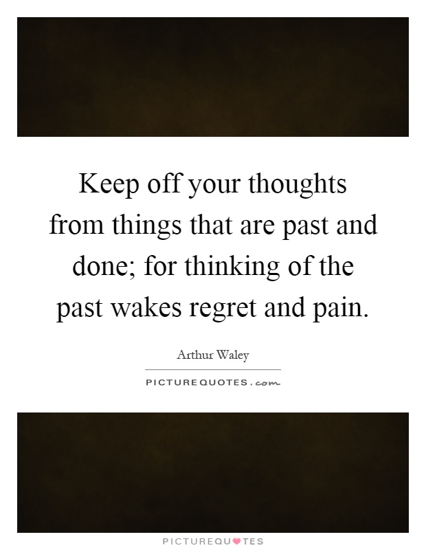 Keep off your thoughts from things that are past and done; for thinking of the past wakes regret and pain Picture Quote #1