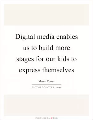 Digital media enables us to build more stages for our kids to express themselves Picture Quote #1