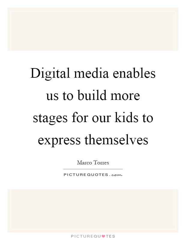 Digital media enables us to build more stages for our kids to express themselves Picture Quote #1