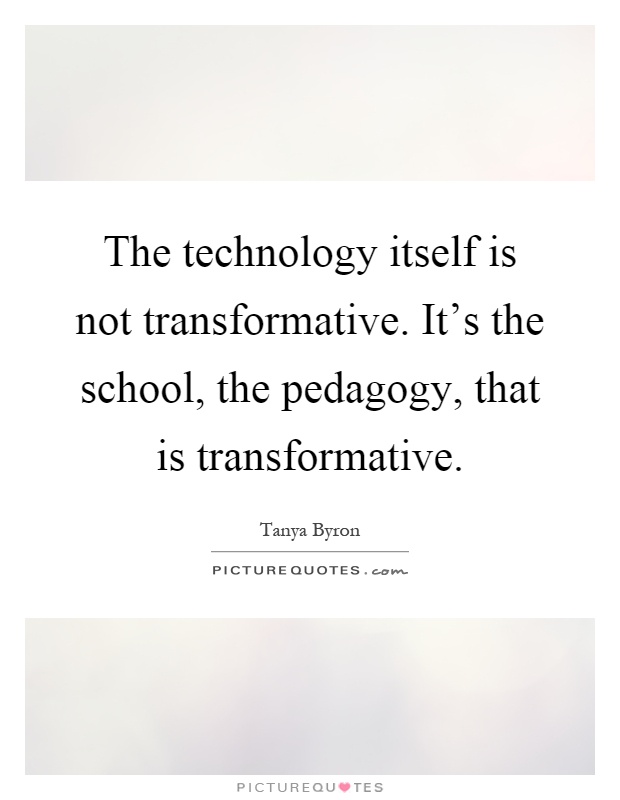 The technology itself is not transformative. It's the school, the pedagogy, that is transformative Picture Quote #1