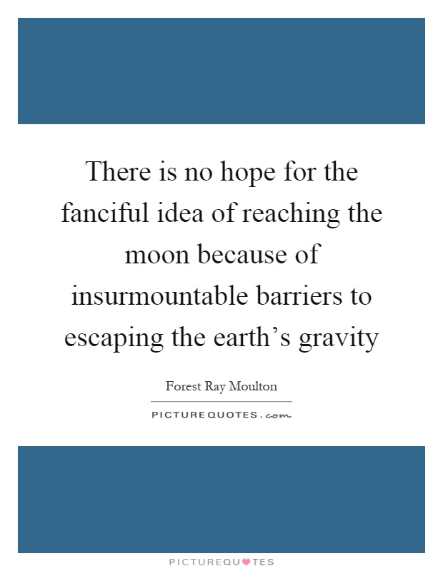 There is no hope for the fanciful idea of reaching the moon because of insurmountable barriers to escaping the earth's gravity Picture Quote #1