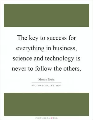 The key to success for everything in business, science and technology is never to follow the others Picture Quote #1