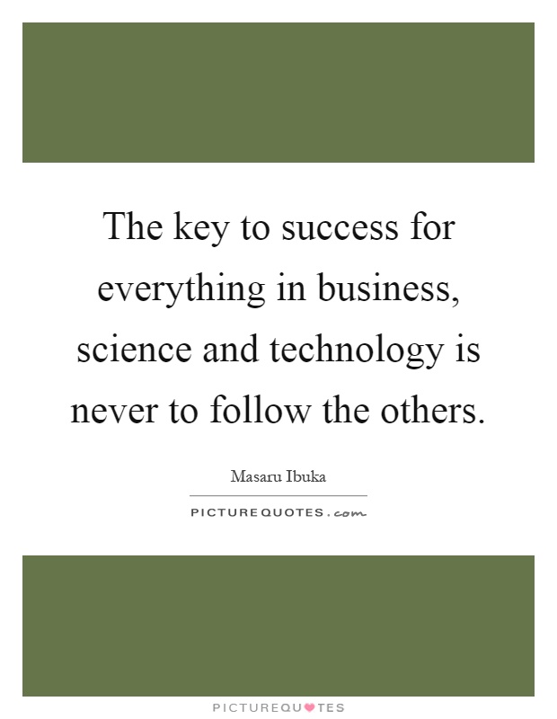 The key to success for everything in business, science and technology is never to follow the others Picture Quote #1