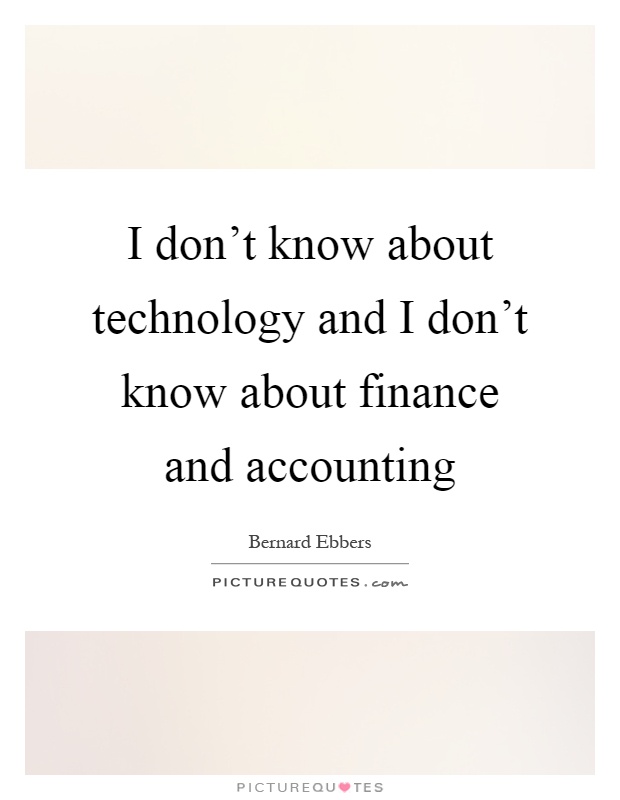 I don't know about technology and I don't know about finance and accounting Picture Quote #1
