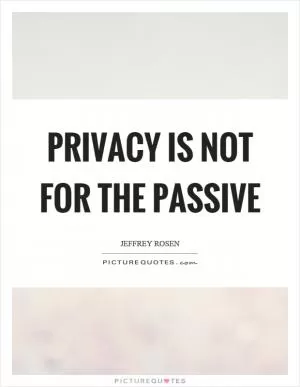 Privacy is not for the passive Picture Quote #1