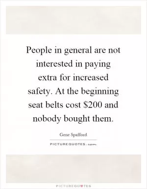 People in general are not interested in paying extra for increased safety. At the beginning seat belts cost $200 and nobody bought them Picture Quote #1