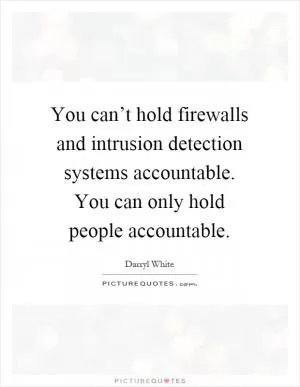 You can’t hold firewalls and intrusion detection systems accountable. You can only hold people accountable Picture Quote #1