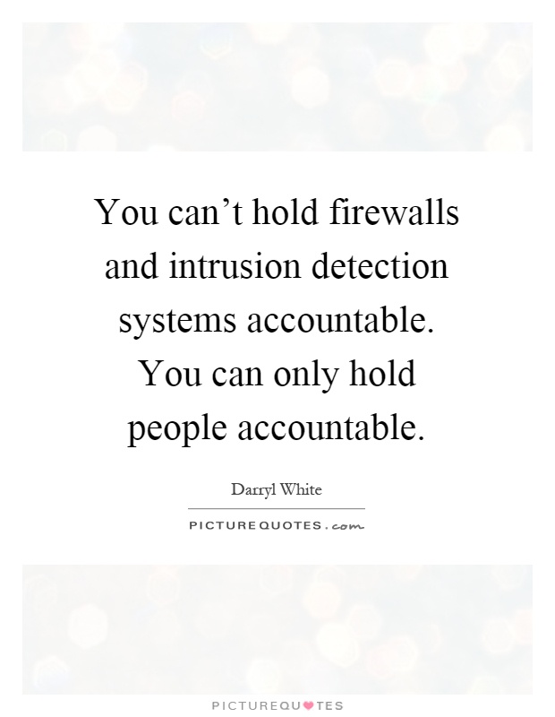 You can't hold firewalls and intrusion detection systems accountable. You can only hold people accountable Picture Quote #1