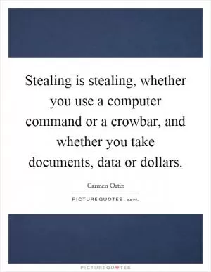 Stealing is stealing, whether you use a computer command or a crowbar, and whether you take documents, data or dollars Picture Quote #1